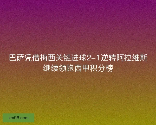 巴萨凭借梅西关键进球2-1逆转阿拉维斯继续领跑西甲积分榜