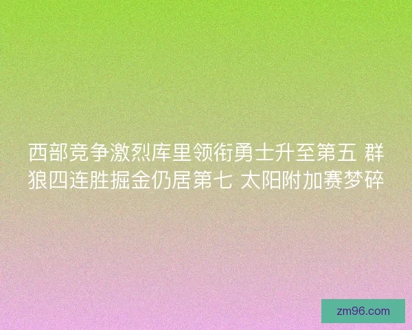 西部竞争激烈库里领衔勇士升至第五 群狼四连胜掘金仍居第七 太阳附加赛梦碎