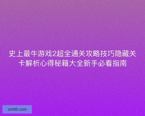 史上最牛游戏2超全通关攻略技巧隐藏关卡解析心得秘籍大全新手必看指南