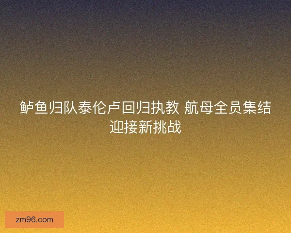 鲈鱼归队泰伦卢回归执教 航母全员集结迎接新挑战