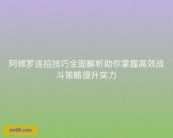 阿修罗连招技巧全面解析助你掌握高效战斗策略提升实力