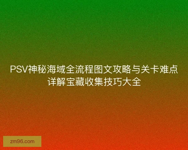 PSV神秘海域全流程图文攻略与关卡难点详解宝藏收集技巧大全 PSV神秘海域全流程图文攻略与关卡难点详解宝藏收集技巧大全