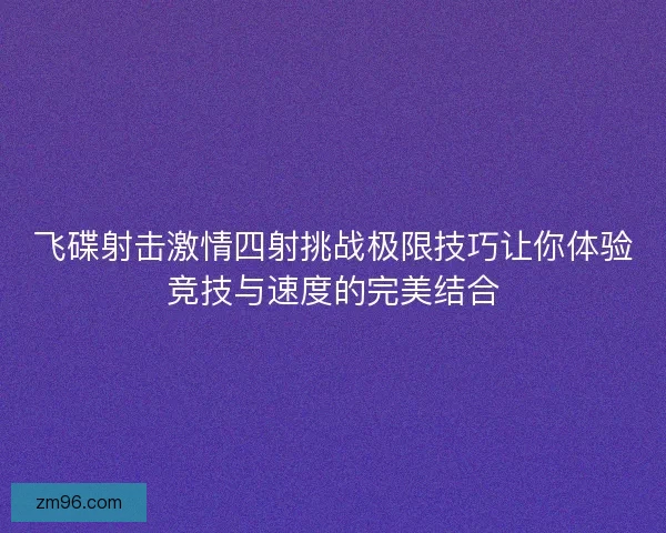飞碟射击激情四射挑战极限技巧让你体验竞技与速度的完美结合 飞碟射击激情四射挑战极限技巧让你体验竞技与速度的完美结合