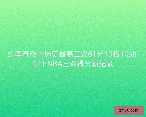 约基奇砍下历史最高三双61分10板10助 创下NBA三双得分新纪录