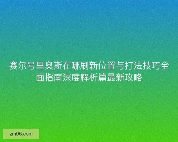 赛尔号里奥斯在哪刷新位置与打法技巧全面指南深度解析篇最新攻略
