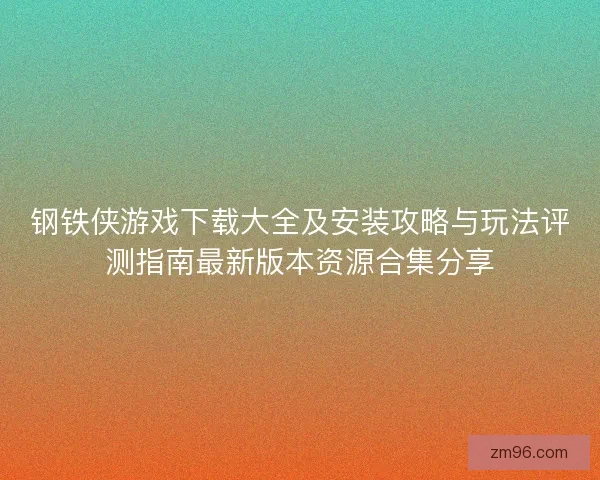 钢铁侠游戏下载大全及安装攻略与玩法评测指南最新版本资源合集分享