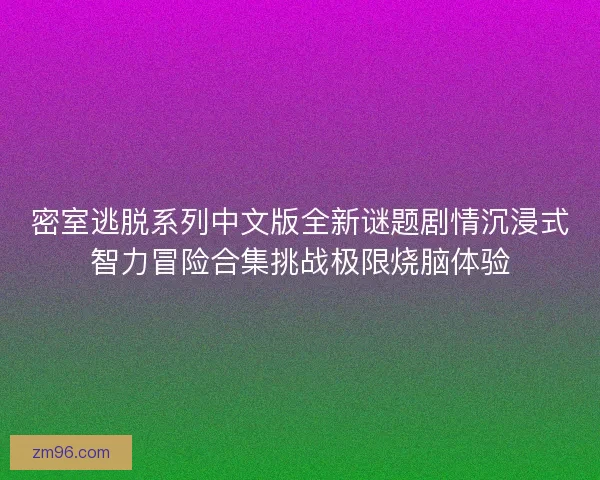 密室逃脱系列中文版全新谜题剧情沉浸式智力冒险合集挑战极限烧脑体验 密室逃脱系列中文版全新谜题剧情沉浸式智力冒险合集挑战极限烧脑体验
