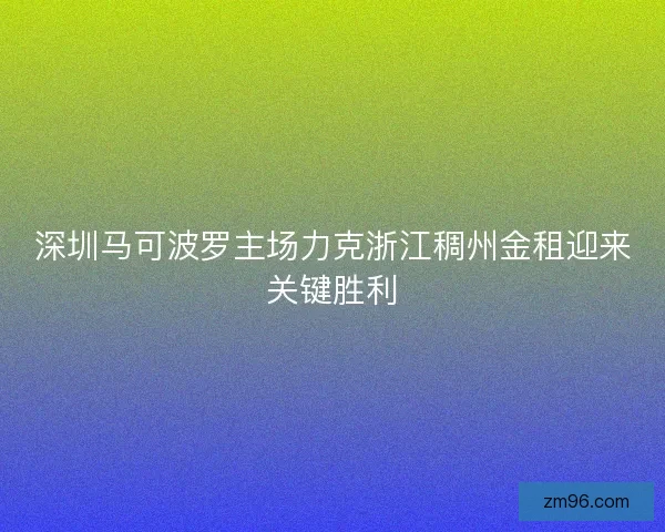 深圳马可波罗主场力克浙江稠州金租迎来关键胜利 深圳马可波罗主场力克浙江稠州金租迎来关键胜利