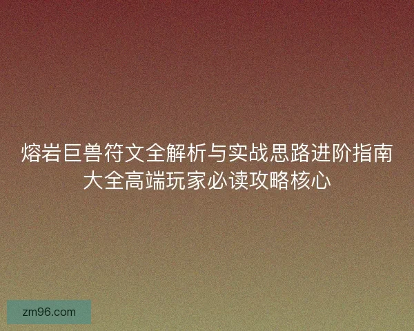 熔岩巨兽符文全解析与实战思路进阶指南大全高端玩家必读攻略核心