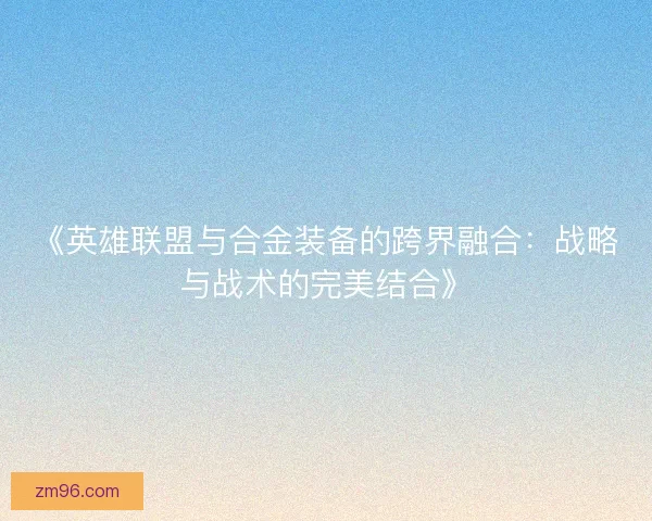 《英雄联盟与合金装备的跨界融合：战略与战术的完美结合》